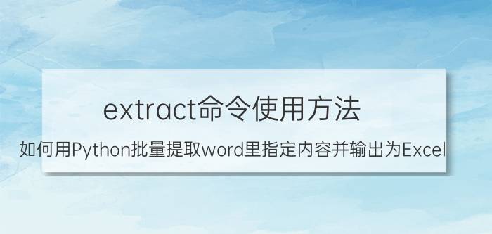 extract命令使用方法 如何用Python批量提取word里指定内容并输出为Excel？